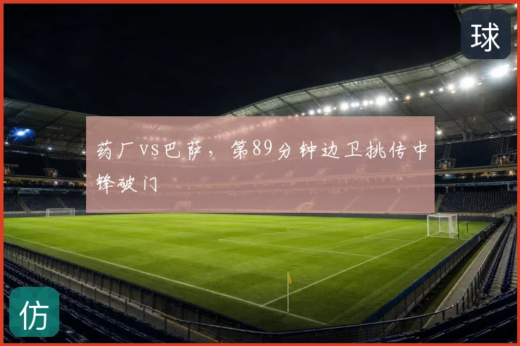 药厂vs巴萨，第89分钟边卫挑传中锋破门