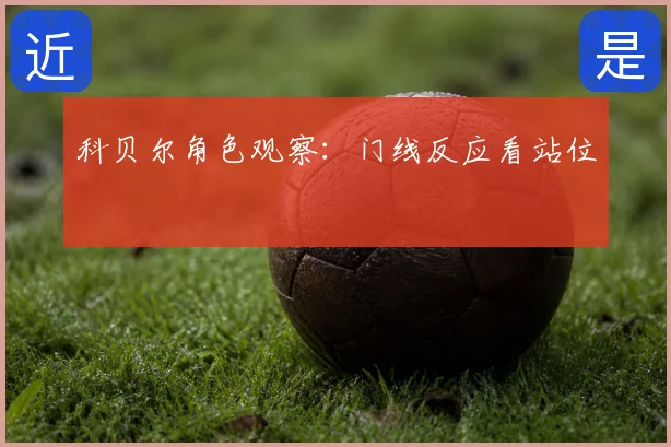 科贝尔角色观察:门线反应看站位