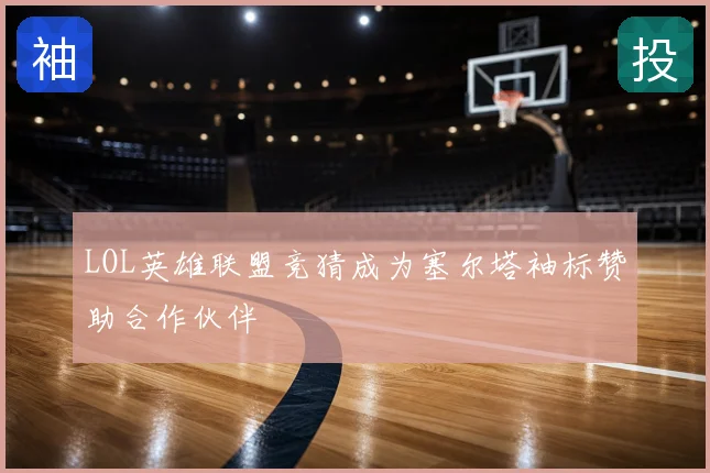 LOL英雄联盟竞猜成为塞尔塔袖标赞助合作伙伴
