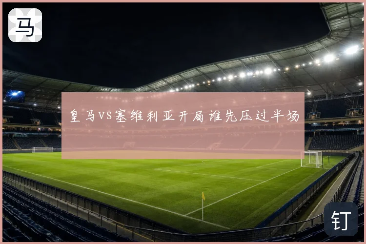 皇马vs塞维利亚开局谁先压过半场